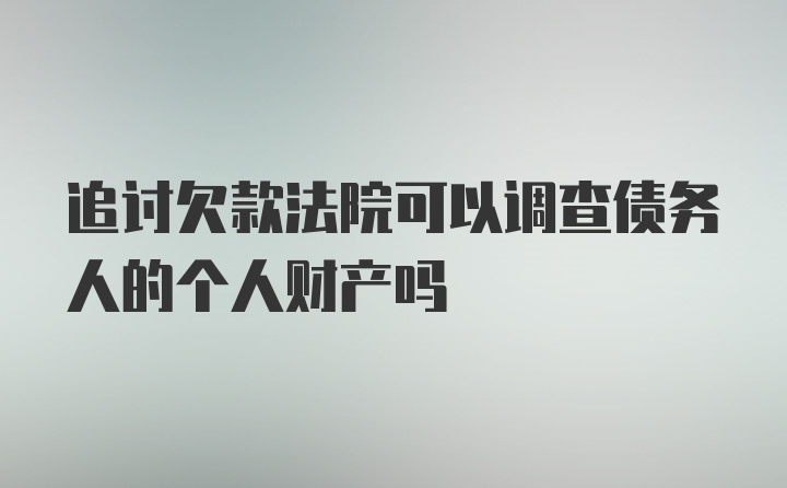 追讨欠款法院可以调查债务人的个人财产吗