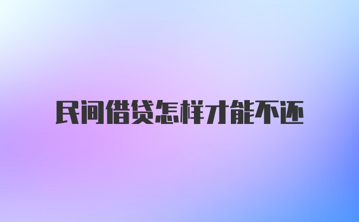 民间借贷怎样才能不还