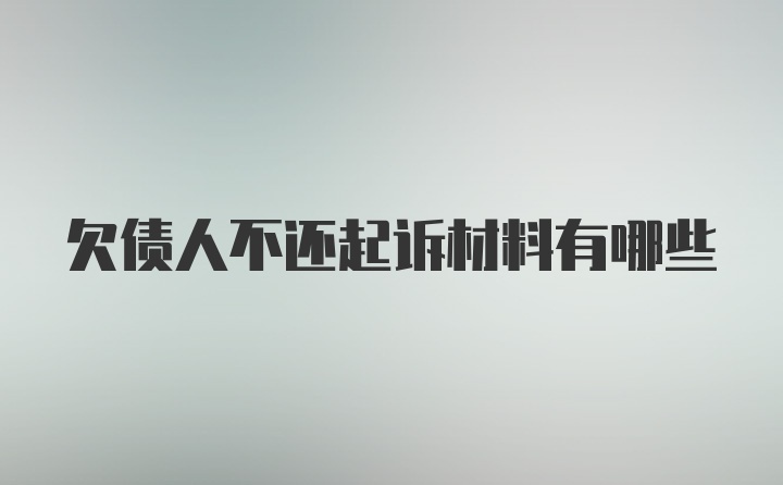 欠债人不还起诉材料有哪些