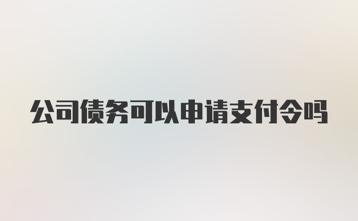 公司债务可以申请支付令吗