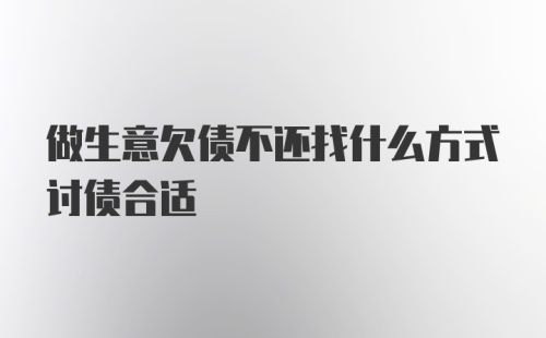 做生意欠债不还找什么方式讨债合适