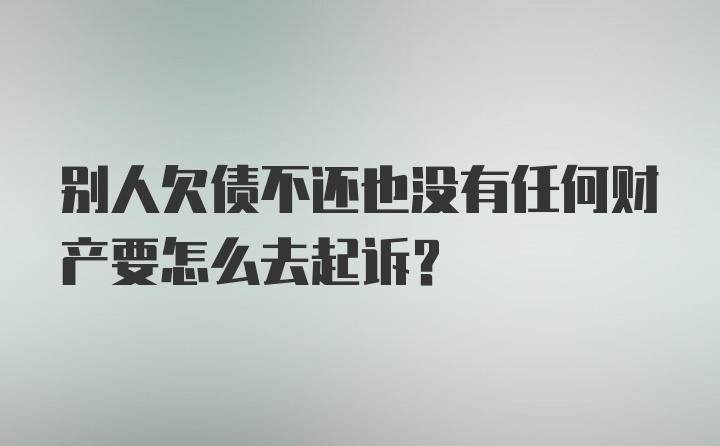 别人欠债不还也没有任何财产要怎么去起诉？