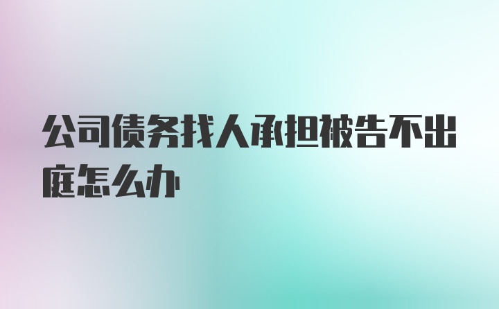 公司债务找人承担被告不出庭怎么办