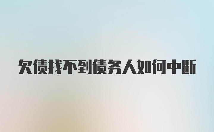 欠债找不到债务人如何中断