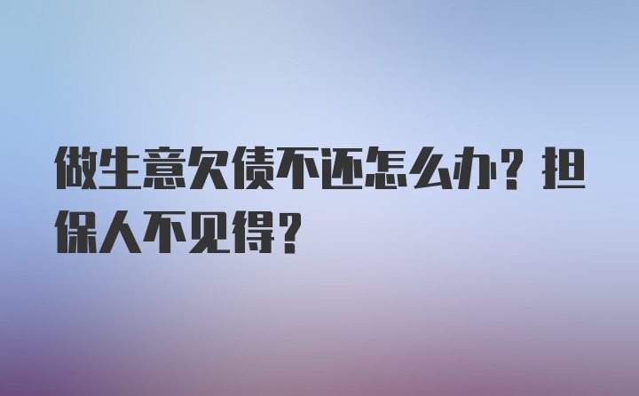 做生意欠债不还怎么办？担保人不见得？