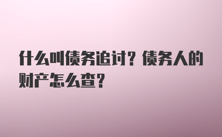 什么叫债务追讨？债务人的财产怎么查？