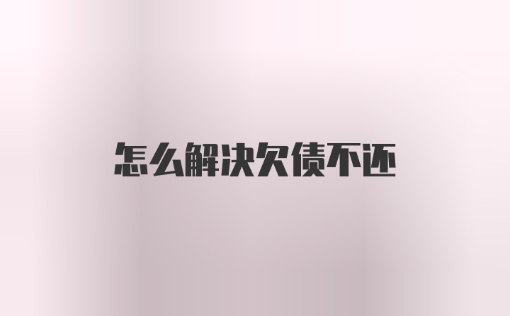 怎么解决欠债不还