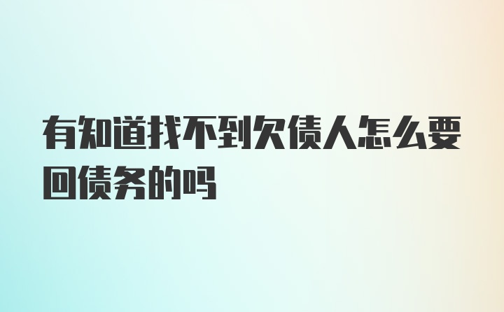 有知道找不到欠债人怎么要回债务的吗