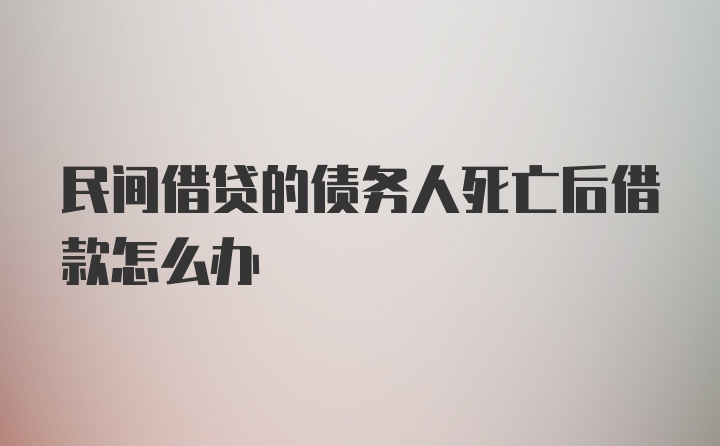 民间借贷的债务人死亡后借款怎么办