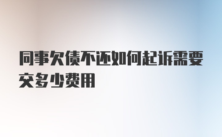 同事欠债不还如何起诉需要交多少费用