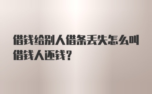 借钱给别人借条丢失怎么叫借钱人还钱？