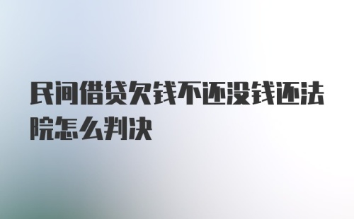 民间借贷欠钱不还没钱还法院怎么判决