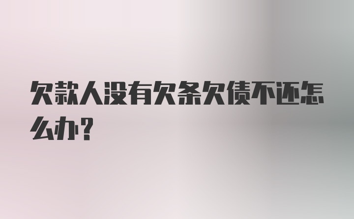 欠款人没有欠条欠债不还怎么办？