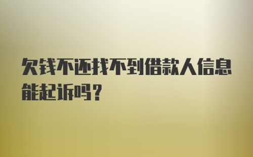 欠钱不还找不到借款人信息能起诉吗？