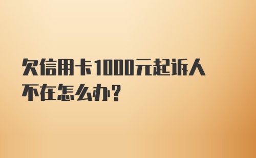 欠信用卡1000元起诉人不在怎么办？