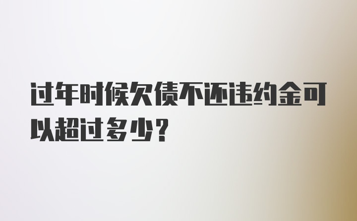 过年时候欠债不还违约金可以超过多少？