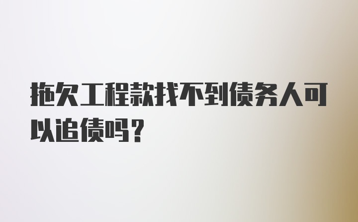 拖欠工程款找不到债务人可以追债吗？