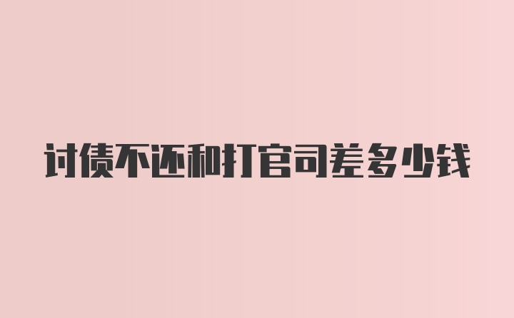 讨债不还和打官司差多少钱