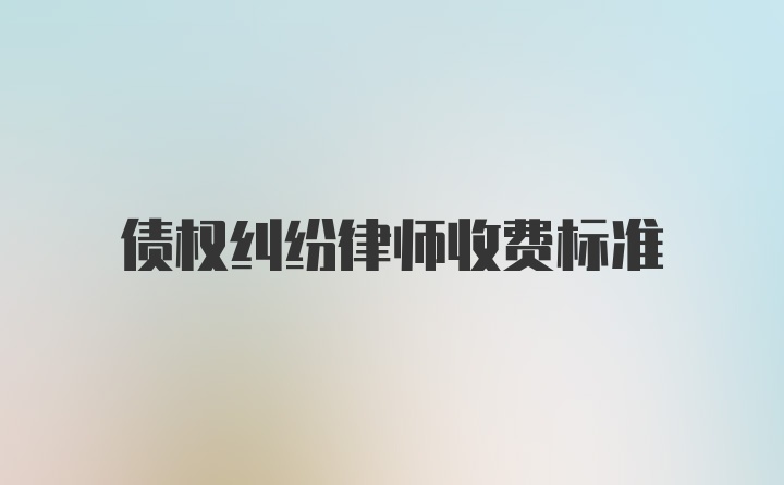 债权纠纷律师收费标准