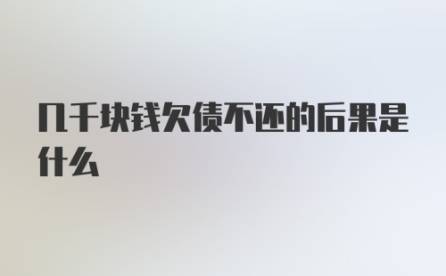 几千块钱欠债不还的后果是什么