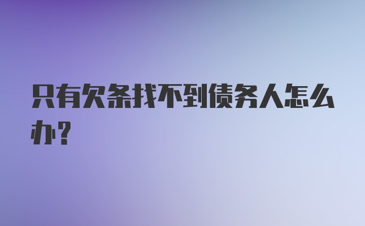 只有欠条找不到债务人怎么办？