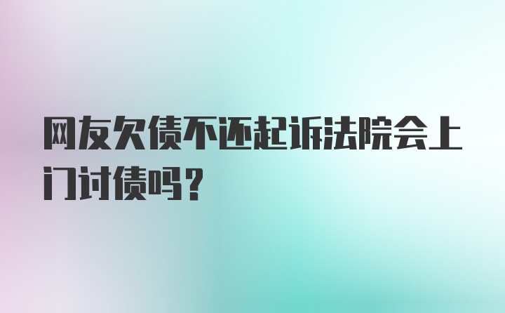 网友欠债不还起诉法院会上门讨债吗？