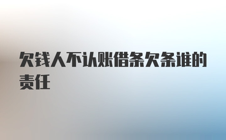 欠钱人不认账借条欠条谁的责任