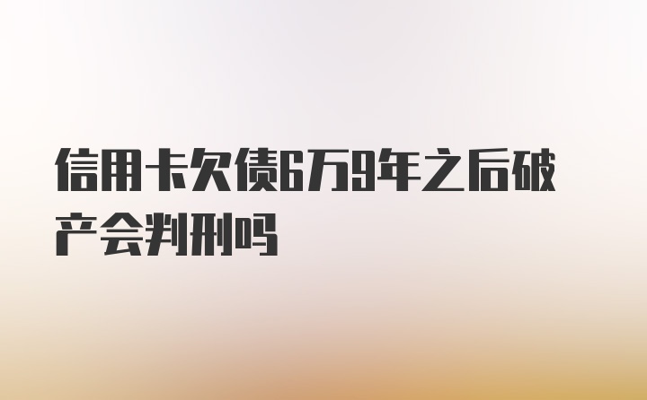 信用卡欠债6万9年之后破产会判刑吗