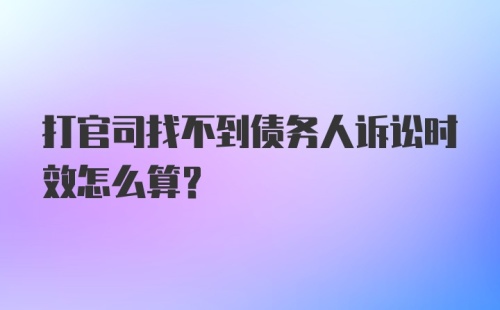 打官司找不到债务人诉讼时效怎么算？