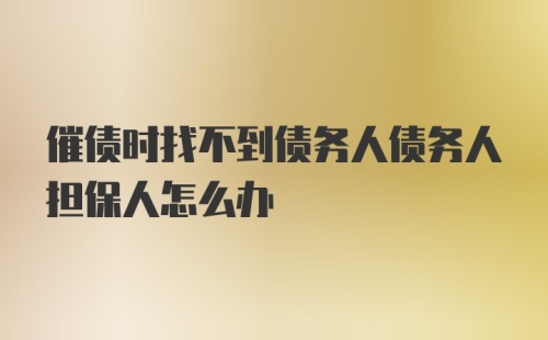 催债时找不到债务人债务人担保人怎么办