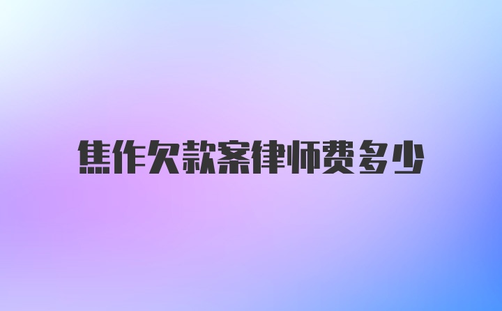 焦作欠款案律师费多少