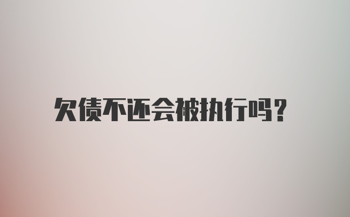 欠债不还会被执行吗？