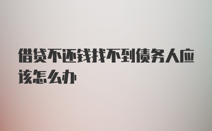 借贷不还钱找不到债务人应该怎么办