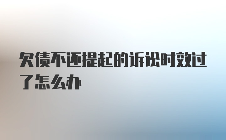 欠债不还提起的诉讼时效过了怎么办