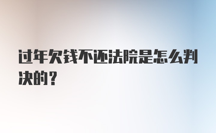 过年欠钱不还法院是怎么判决的？