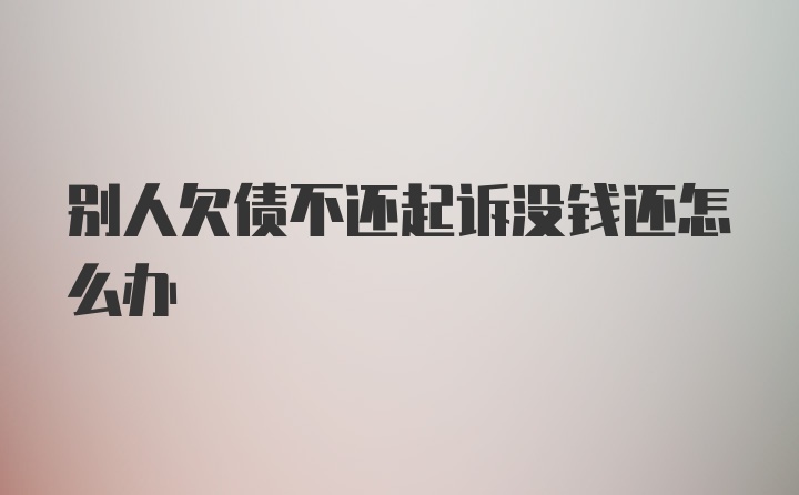 别人欠债不还起诉没钱还怎么办