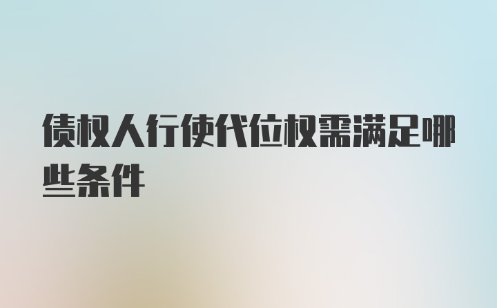 债权人行使代位权需满足哪些条件