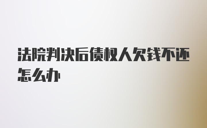 法院判决后债权人欠钱不还怎么办