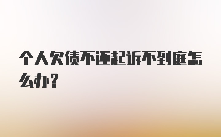 个人欠债不还起诉不到庭怎么办?