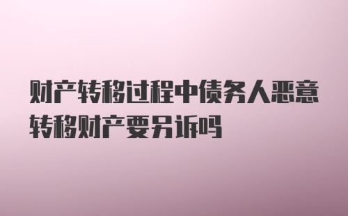 财产转移过程中债务人恶意转移财产要另诉吗