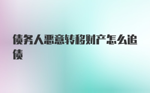 债务人恶意转移财产怎么追债