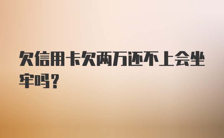 欠信用卡欠两万还不上会坐牢吗?