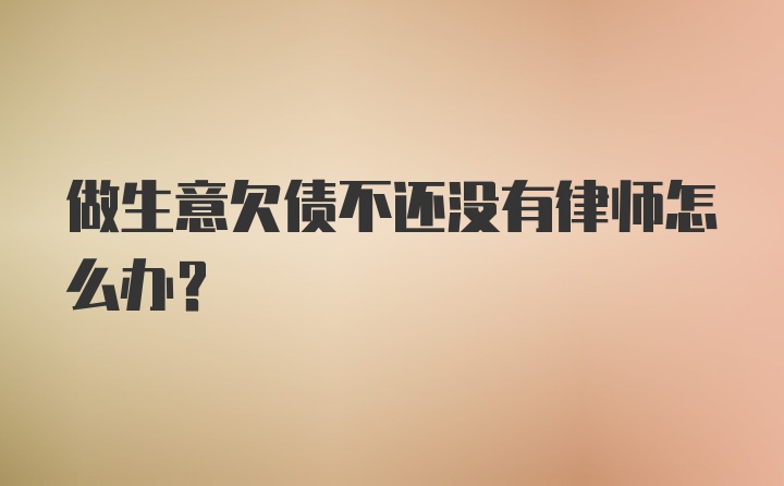 做生意欠债不还没有律师怎么办？