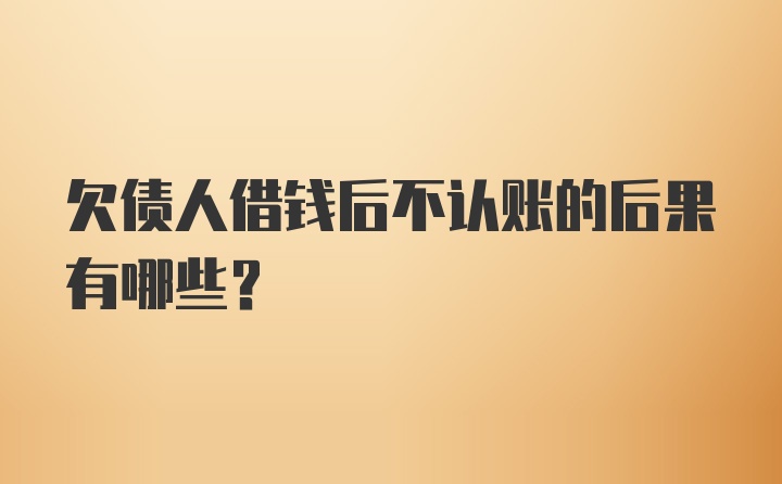 欠债人借钱后不认账的后果有哪些？