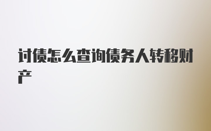 讨债怎么查询债务人转移财产