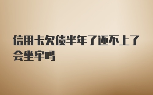 信用卡欠债半年了还不上了会坐牢吗