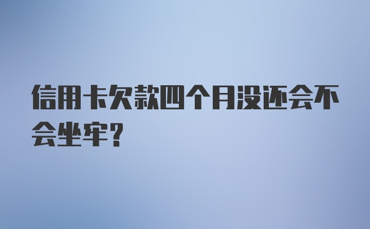 信用卡欠款四个月没还会不会坐牢？