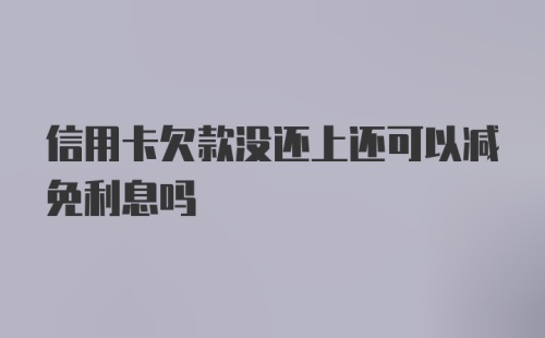 信用卡欠款没还上还可以减免利息吗