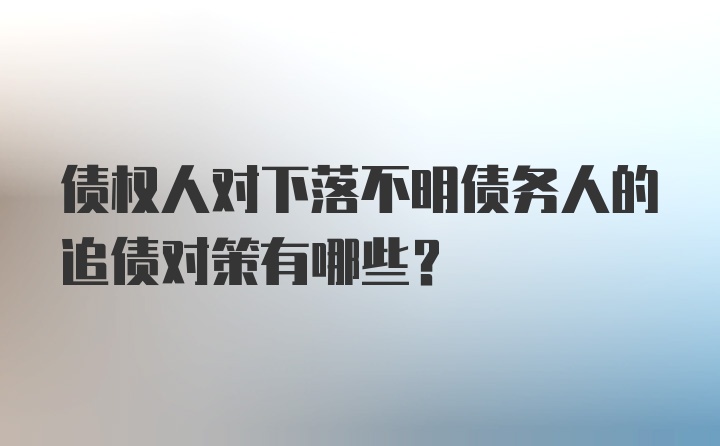 债权人对下落不明债务人的追债对策有哪些？