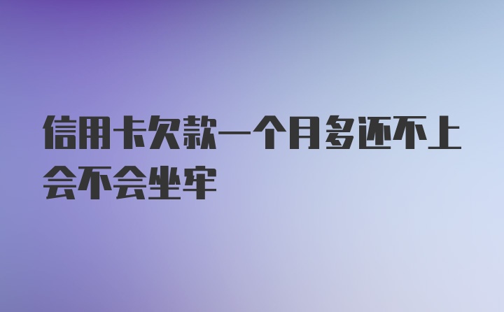 信用卡欠款一个月多还不上会不会坐牢